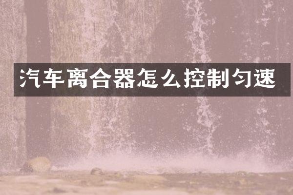 汽车离合器怎么控制匀速