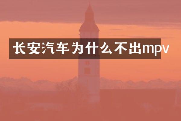 长安汽车为什么不出mpv