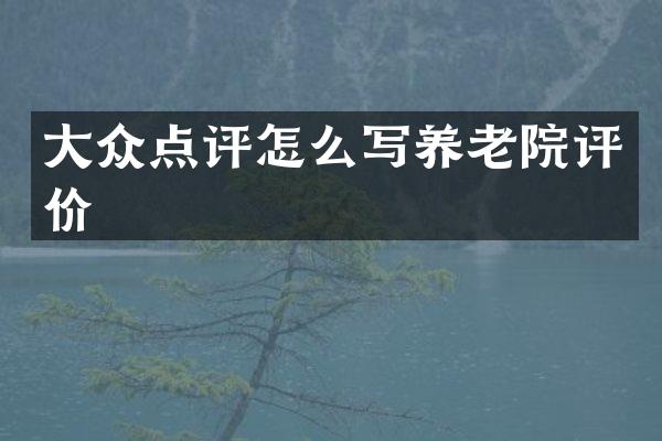 大众点评怎么写养老院评价