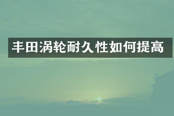 丰田涡轮耐久性如何提高