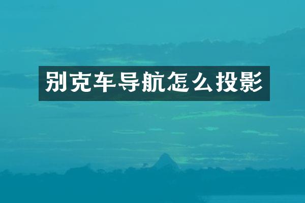 别克车导航怎么投影