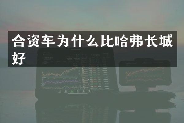 合资车为什么比哈弗长城好