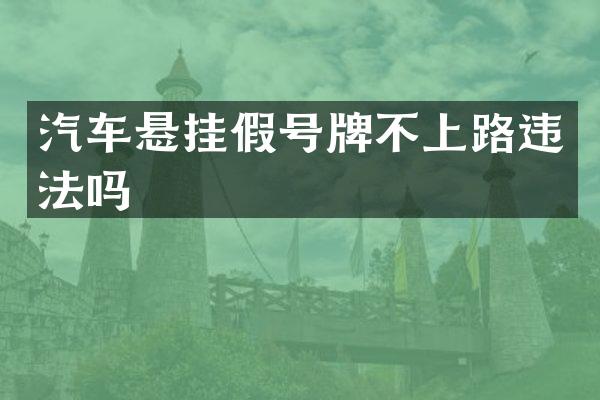 汽车悬挂假号牌不上路违法吗