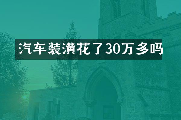 汽车装潢花了30万多吗