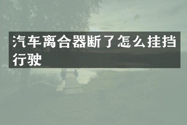 汽车离合器断了怎么挂挡行驶