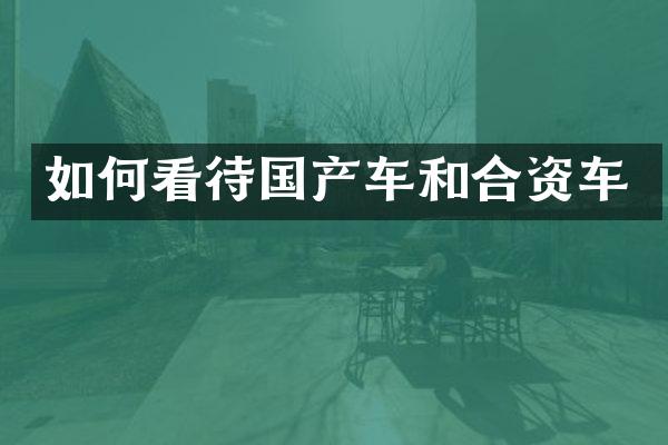 如何看待国产车和合资车