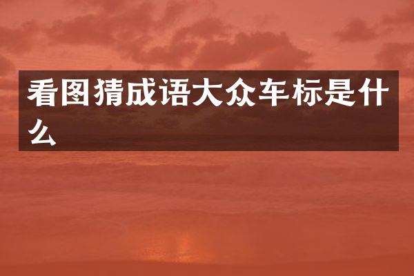 看图猜成语大众车标是什么