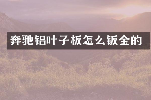 奔驰铝叶子板怎么钣金的