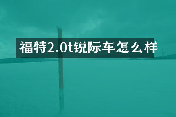 福特2.0t锐际车怎么样