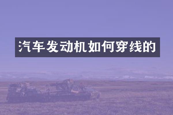汽车发动机如何穿线的