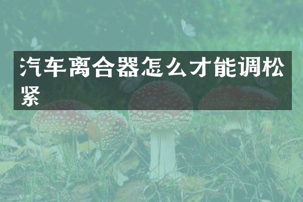 汽车离合器怎么才能调松紧
