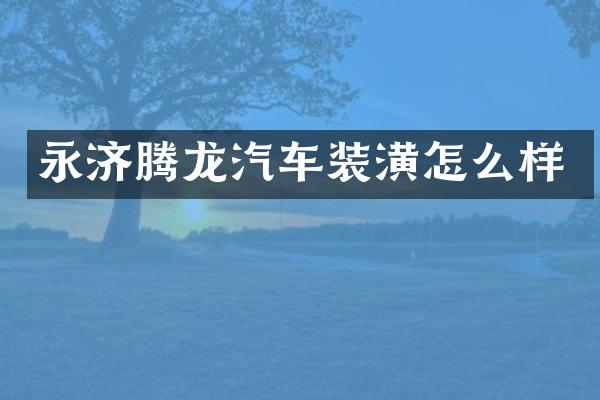 永济腾龙汽车装潢怎么样