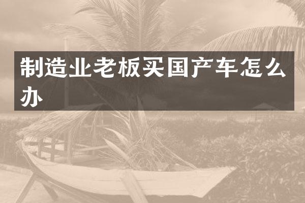 制造业老板买国产车怎么办