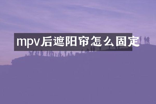 mpv后遮阳帘怎么固定