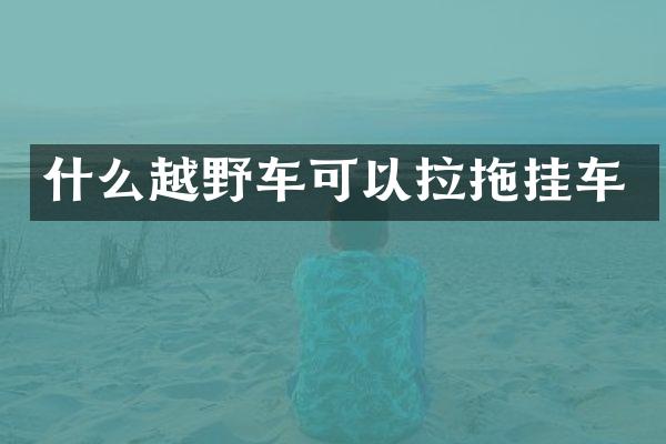 什么越野车可以拉拖挂车