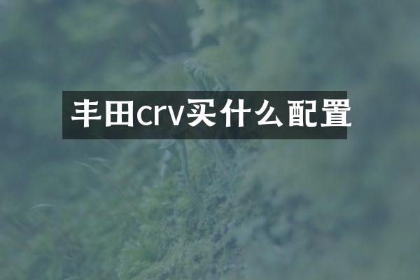 丰田crv买什么配置