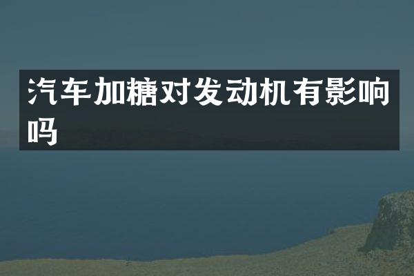 汽车加糖对发动机有影响吗