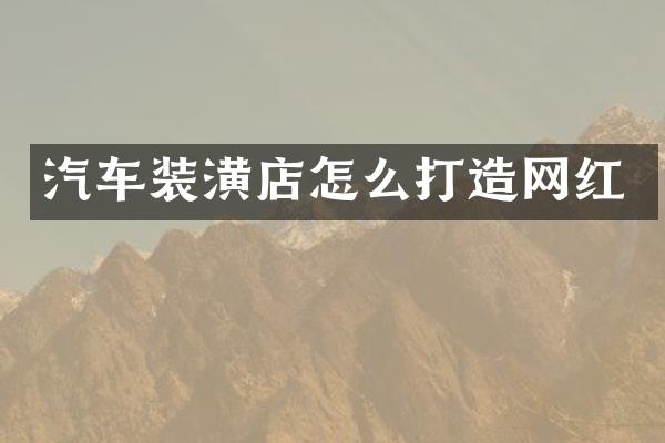 汽车装潢店怎么打造网红