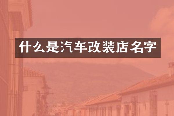 什么是汽车改装店名字