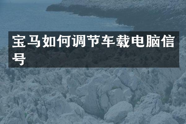宝马如何调节车载电脑信号