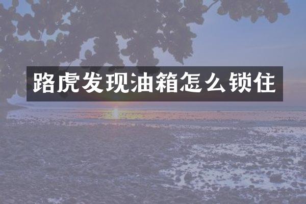 路虎发现油箱怎么锁住
