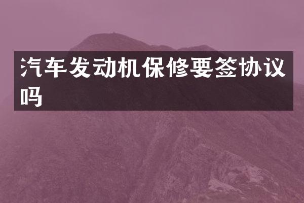汽车发动机保修要签协议吗