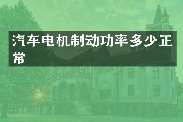 汽车电机制动功率多少正常
