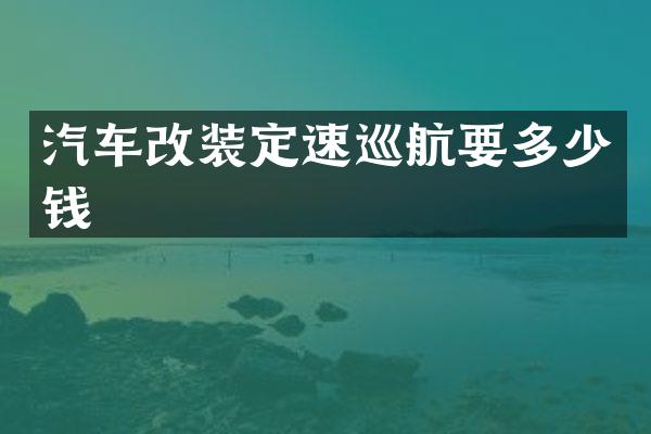 汽车改装定速巡航要多少钱