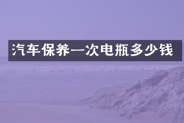 汽车保养一次电瓶多少钱