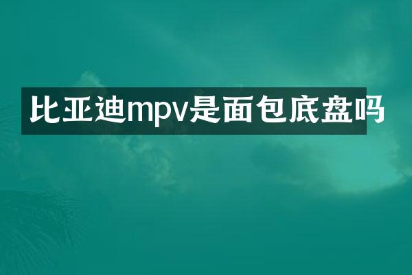 比亚迪mpv是面包底盘吗