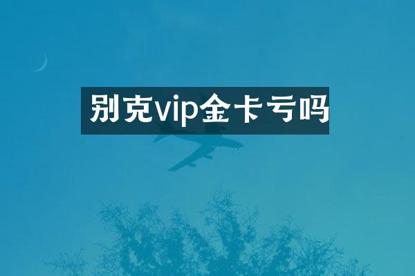 别克vip金卡亏吗