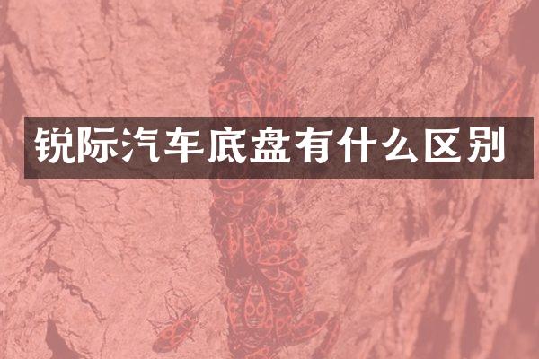 锐际汽车底盘有什么区别