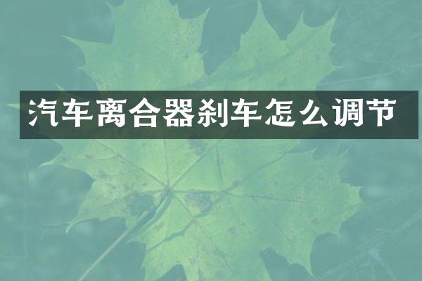 汽车离合器刹车怎么调节