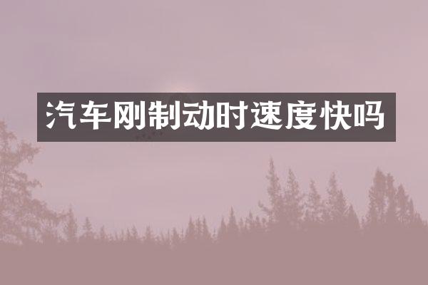 汽车刚制动时速度快吗