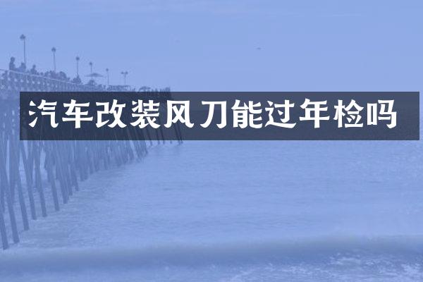 汽车改装风刀能过年检吗