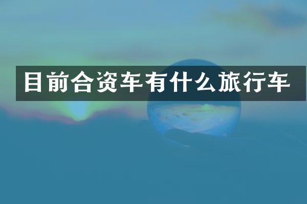 目前合资车有什么旅行车