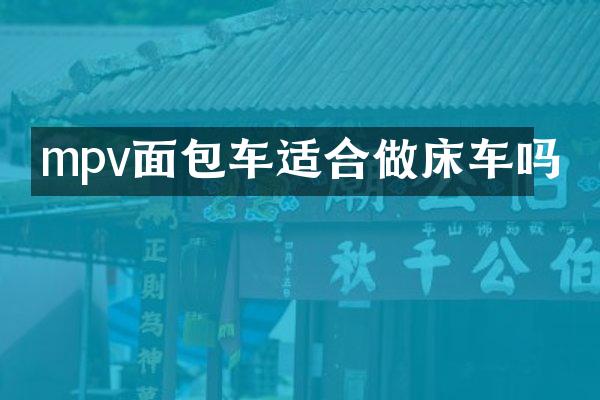 mpv面包车适合做床车吗