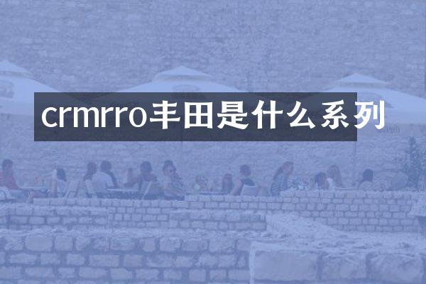crmrro丰田是什么系列