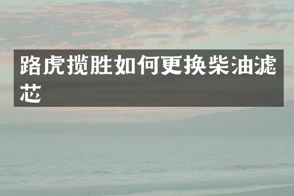 路虎揽胜如何更换柴油滤芯