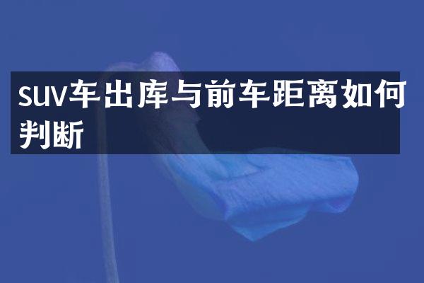 suv车出库与前车距离如何判断