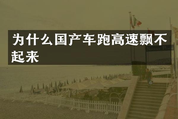 为什么国产车跑高速飘不起来