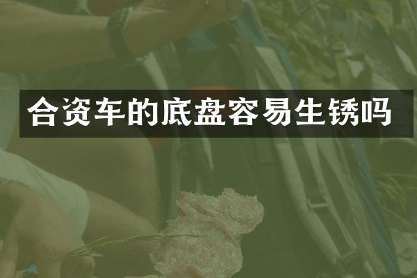 合资车的底盘容易生锈吗