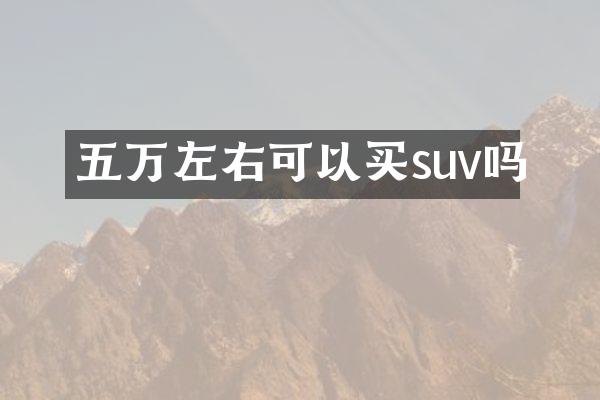 五万左右可以买suv吗