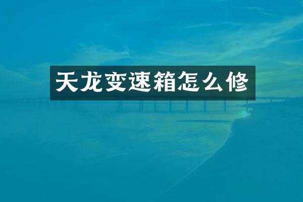 天龙变速箱怎么修