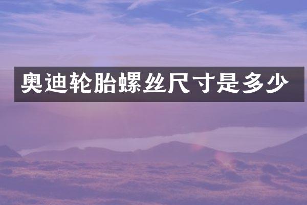 奥迪轮胎螺丝尺寸是多少
