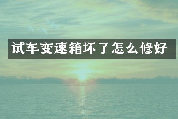 试车变速箱坏了怎么修好