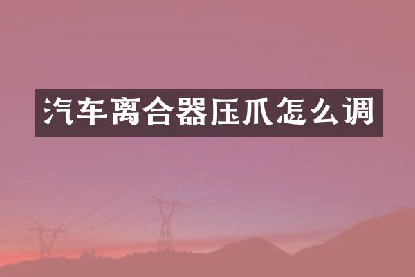 汽车离合器压爪怎么调
