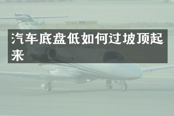 汽车底盘低如何过坡顶起来