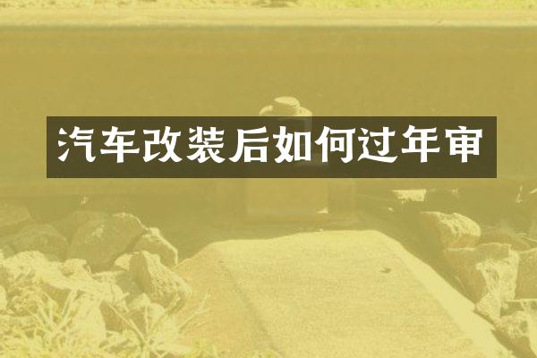 汽车改装后如何过年审