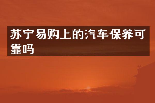 苏宁易购上的汽车保养可靠吗